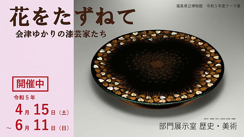 テーマ展「花をたずねて－会津ゆかりの漆芸家たち－」 会期4月15日～6